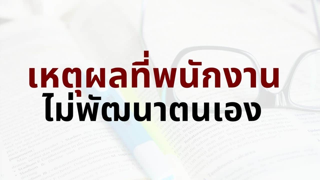 ทําไมพนักงานไม่พัฒนาตนเอง - 7 เหตุผลและวิธีแก้ไข