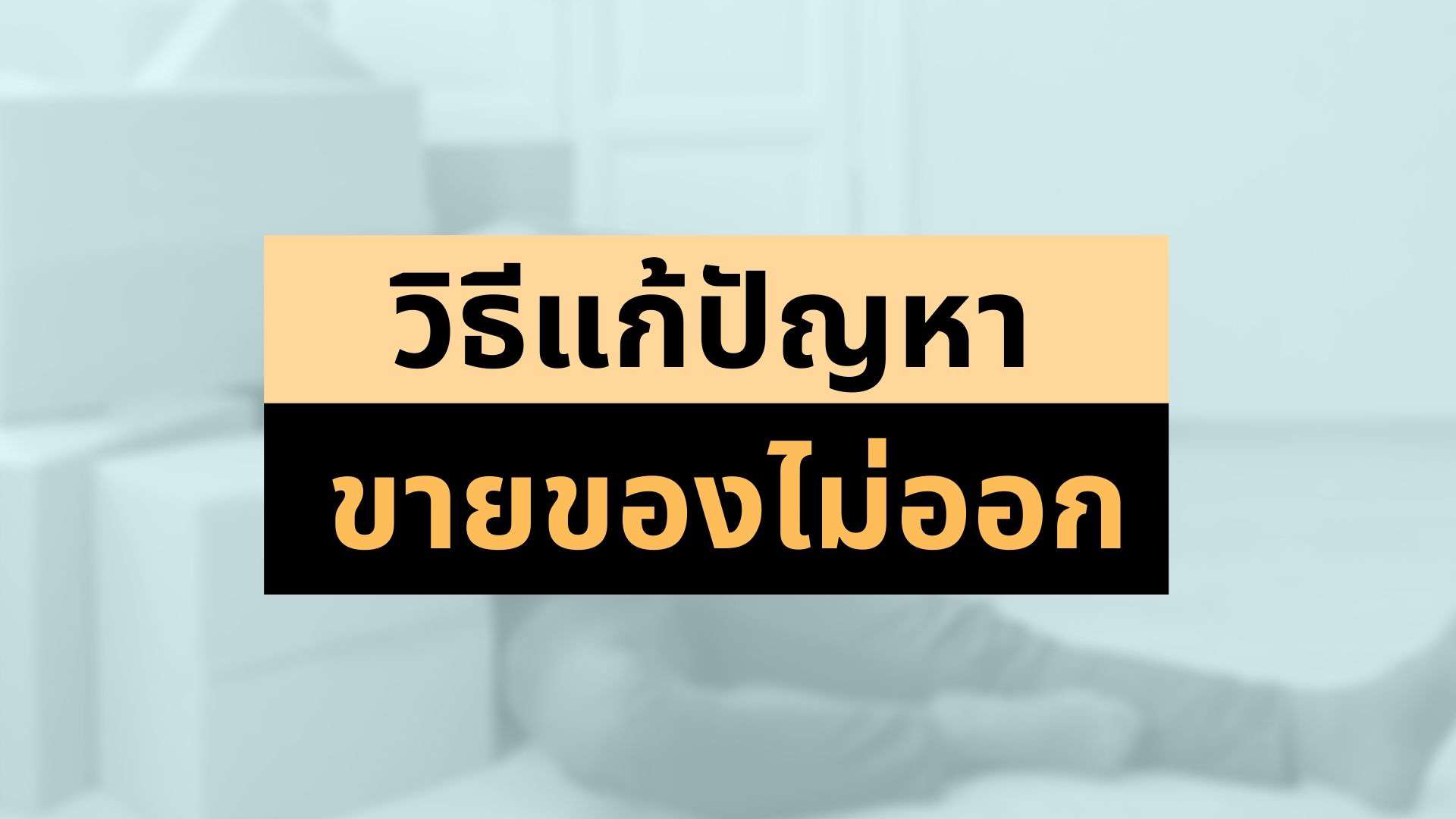 5 วิธีแก้ปัญหา ขายของไม่ออก ในแต่ละสถานการณ์