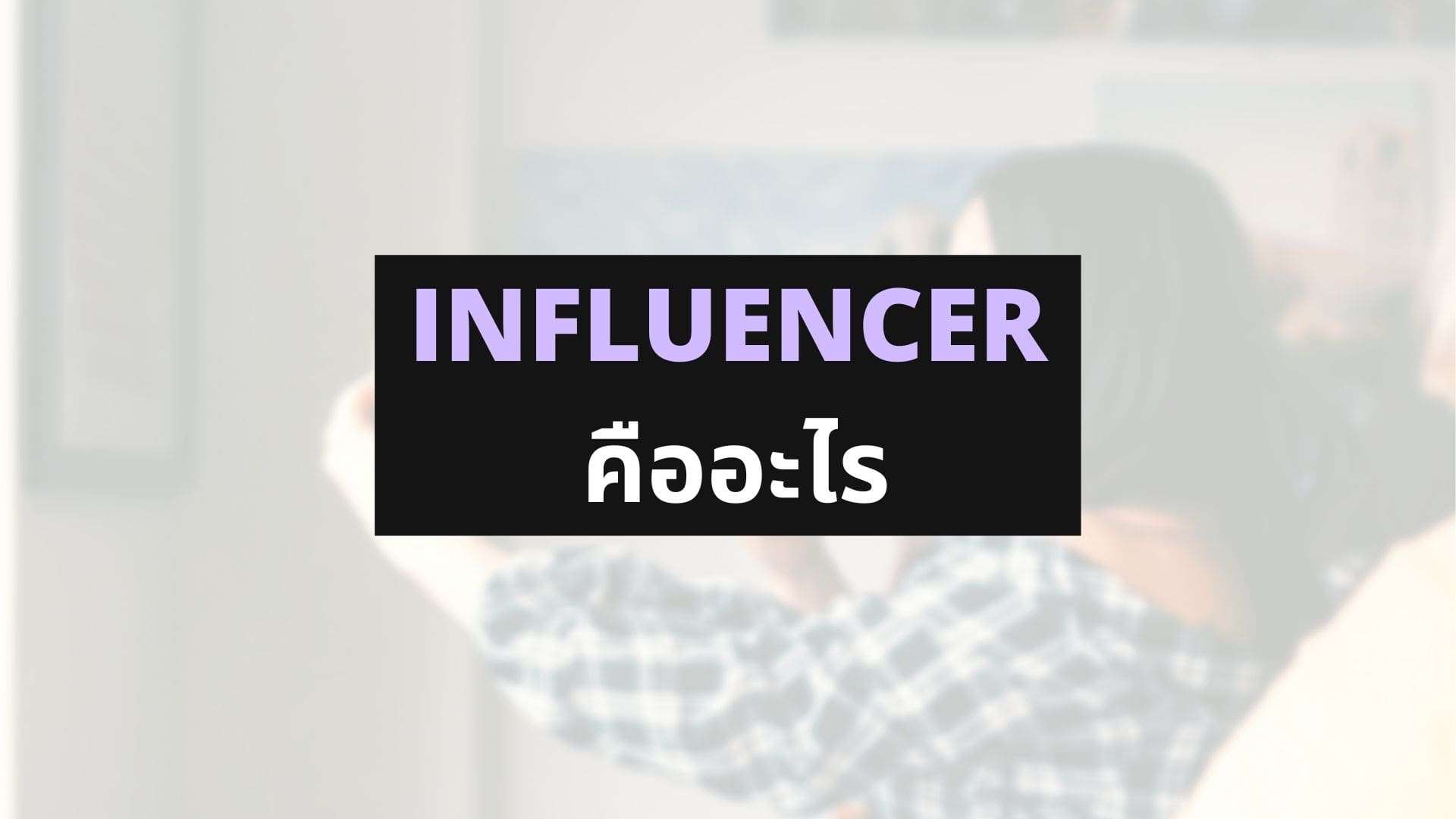 Influencer คืออะไร? การตลาดผ่านผู้ทรงอิทธิพล