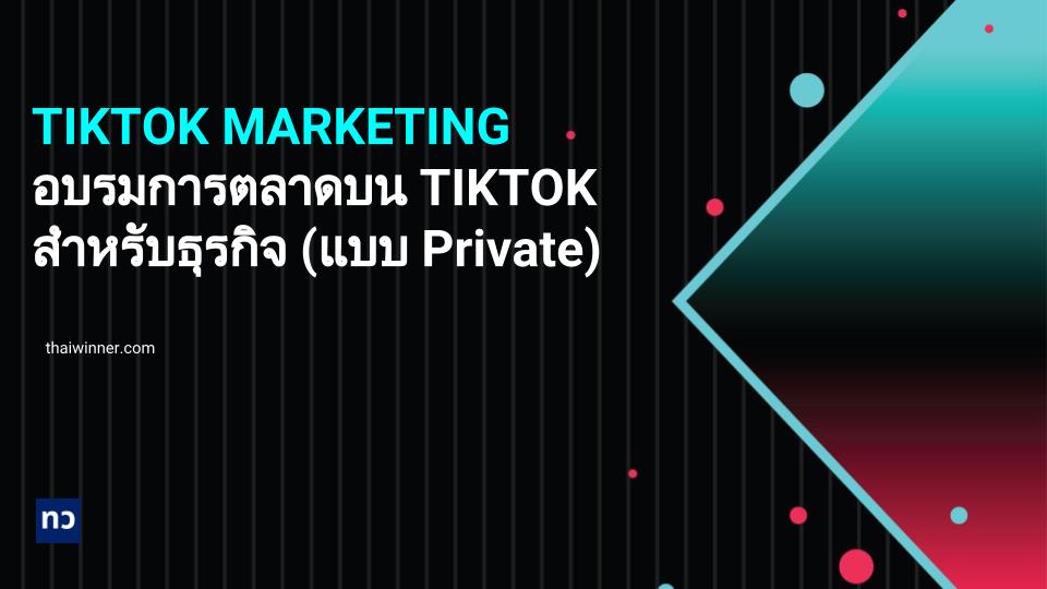 อบรม TIKTOK MARKETING ตัวต่อตัว ! คอร์สการตลาดบน TIKTOK สำหรับธุรกิจ (Private Training)